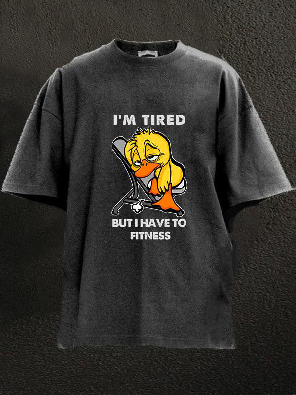 I'm tired but I have to fitness duck Washed Gym Shirt