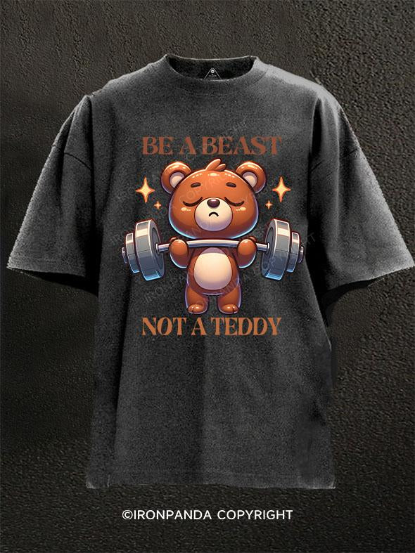 be a beast,not a teddy Washed Gym Shirt